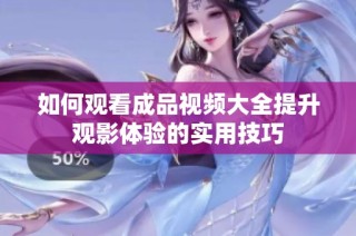 如何观看成品视频大全提升观影体验的实用技巧
