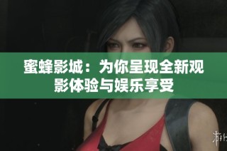 蜜蜂影城：为你呈现全新观影体验与娱乐享受