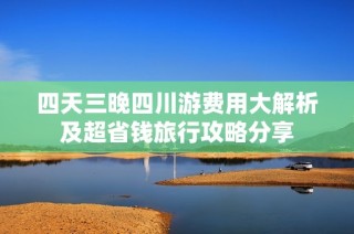 四天三晚四川游费用大解析及超省钱旅行攻略分享