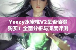 Yeezy水蜜桃V2是否值得购买？全面分析与深度评测揭秘