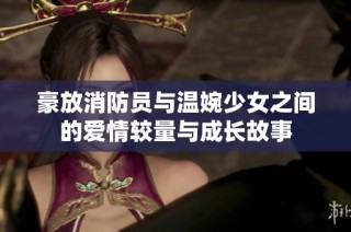 豪放消防员与温婉少女之间的爱情较量与成长故事