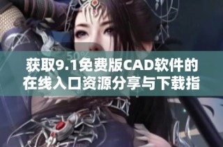 获取9.1免费版CAD软件的在线入口资源分享与下载指南
