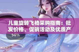 儿童旋转飞椅采购指南：批发价格、促销活动及优质产地信息介绍