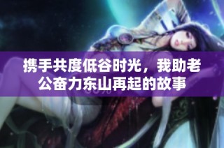 携手共度低谷时光，我助老公奋力东山再起的故事
