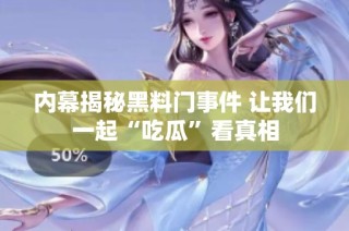 内幕揭秘黑料门事件 让我们一起“吃瓜”看真相