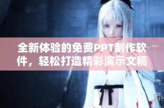 全新体验的免费PPT制作软件，轻松打造精彩演示文稿