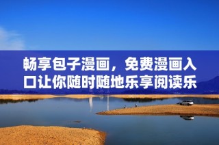 畅享包子漫画，免费漫画入口让你随时随地乐享阅读乐趣