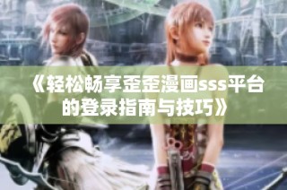 《轻松畅享歪歪漫画sss平台的登录指南与技巧》