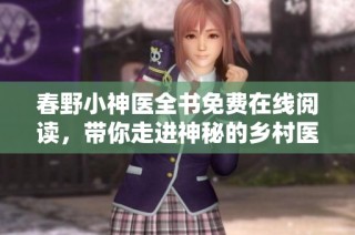 春野小神医全书免费在线阅读，带你走进神秘的乡村医疗世界
