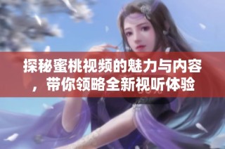 探秘蜜桃视频的魅力与内容，带你领略全新视听体验