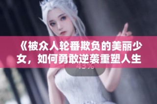 《被众人轮番欺负的美丽少女，如何勇敢逆袭重塑人生》