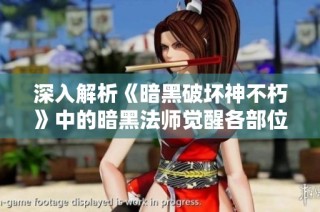 深入解析《暗黑破坏神不朽》中的暗黑法师觉醒各部位特性与应用