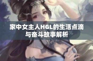 家中女主人HGL的生活点滴与奋斗故事解析
