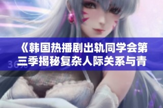 《韩国热播剧出轨同学会第三季揭秘复杂人际关系与青春烦恼》