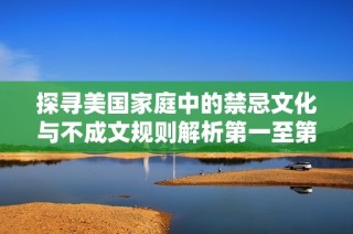 探寻美国家庭中的禁忌文化与不成文规则解析第一至第四篇