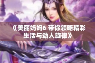 《美丽妈妈6 带你领略精彩生活与动人旋律》