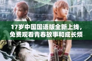 17岁中国国语版全新上线，免费观看青春故事和成长烦恼