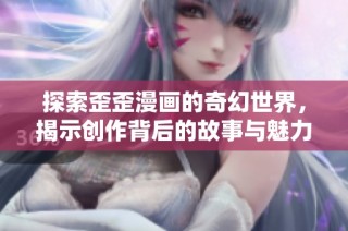 探索歪歪漫画的奇幻世界，揭示创作背后的故事与魅力