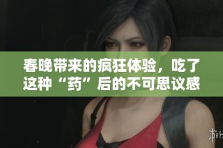 春晚带来的疯狂体验，吃了这种“药”后的不可思议感受