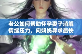 老公如何帮助怀孕妻子消解情绪压力，向妈妈寻求最快办法