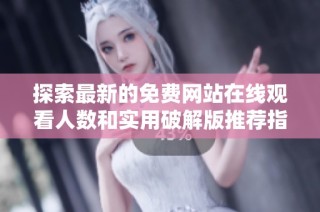 探索最新的免费网站在线观看人数和实用破解版推荐指南