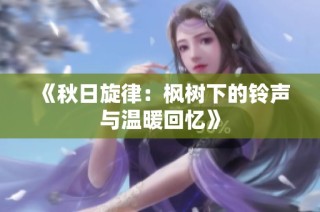 《秋日旋律：枫树下的铃声与温暖回忆》