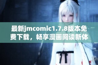 最新jmcomic1.7.8版本免费下载，畅享漫画阅读新体验，尽在此处！