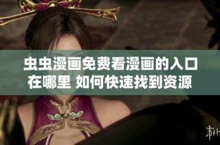 虫虫漫画免费看漫画的入口在哪里 如何快速找到资源