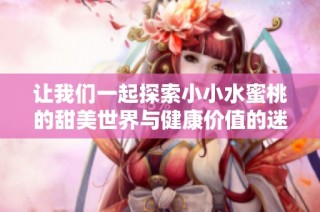 让我们一起探索小小水蜜桃的甜美世界与健康价值的迷人故事
