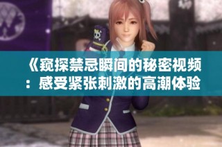 《窥探禁忌瞬间的秘密视频：感受紧张刺激的高潮体验》
