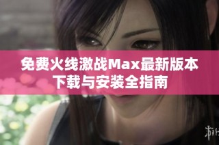 免费火线激战Max最新版本下载与安装全指南