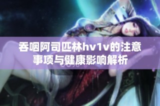 吞咽阿司匹林hv1v的注意事项与健康影响解析