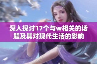 深入探讨17个与w相关的话题及其对现代生活的影响