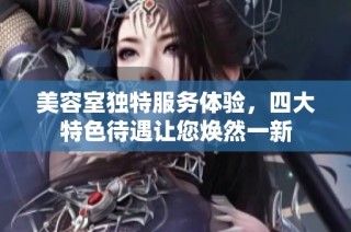 美容室独特服务体验，四大特色待遇让您焕然一新