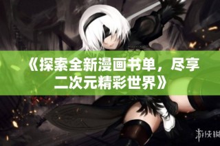 《探索全新漫画书单，尽享二次元精彩世界》