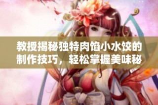 教授揭秘独特肉馅小水饺的制作技巧，轻松掌握美味秘诀