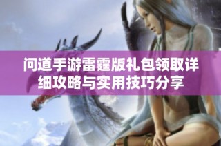 问道手游雷霆版礼包领取详细攻略与实用技巧分享