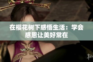 在樱花树下感悟生活：学会感恩让美好常在