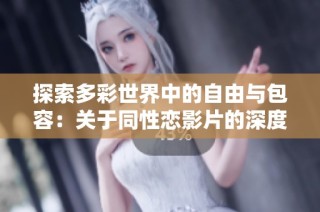 探索多彩世界中的自由与包容：关于同性恋影片的深度解析