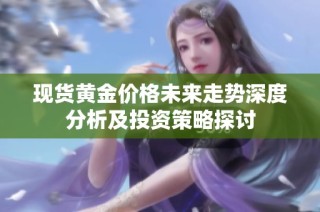 现货黄金价格未来走势深度分析及投资策略探讨
