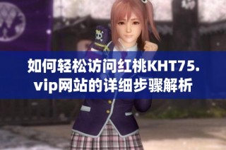 如何轻松访问红桃KHT75.vip网站的详细步骤解析