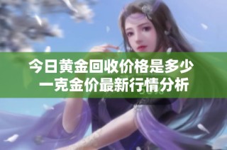 今日黄金回收价格是多少 一克金价最新行情分析