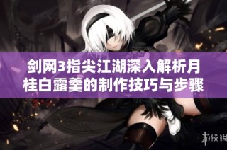 剑网3指尖江湖深入解析月桂白露羹的制作技巧与步骤分享