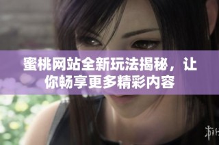 蜜桃网站全新玩法揭秘，让你畅享更多精彩内容