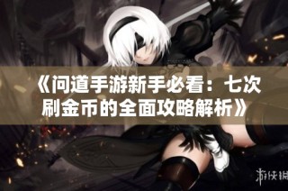 《问道手游新手必看：七次刷金币的全面攻略解析》