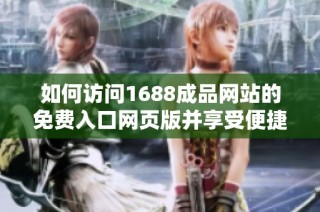 如何访问1688成品网站的免费入口网页版并享受便捷购物体验