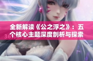 全新解读《公之浮之》：五个核心主题深度剖析与探索