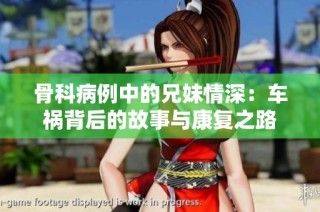 骨科病例中的兄妹情深：车祸背后的故事与康复之路