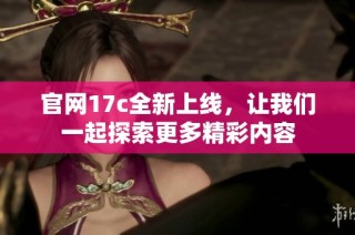 官网17c全新上线，让我们一起探索更多精彩内容