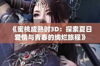 《蜜桃成熟时3D：探索夏日爱情与青春的绚烂旅程》